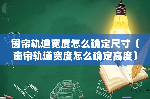 窗帘轨道宽度怎么确定尺寸（窗帘轨道宽度怎么确定高度）