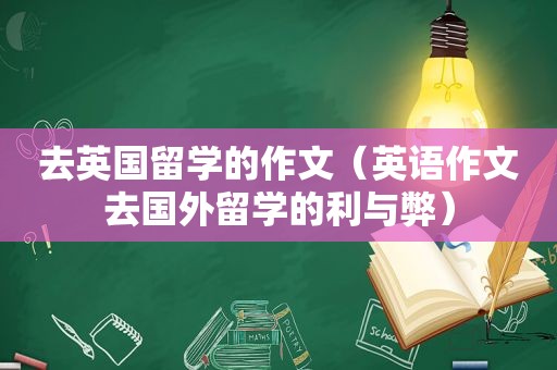 去英国留学的作文（英语作文去国外留学的利与弊）