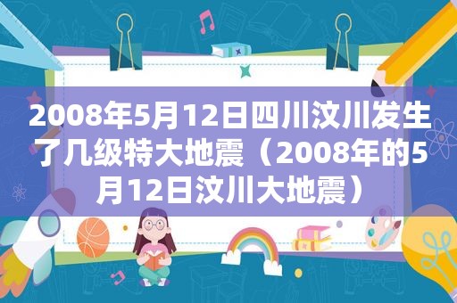 2008年5月12日四川汶川发生了几级特大地震（2008年的5月12日汶川大地震）