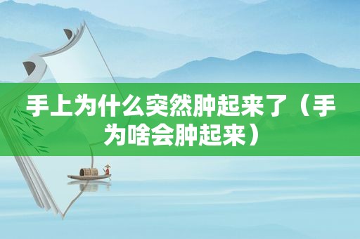 手上为什么突然肿起来了（手为啥会肿起来）