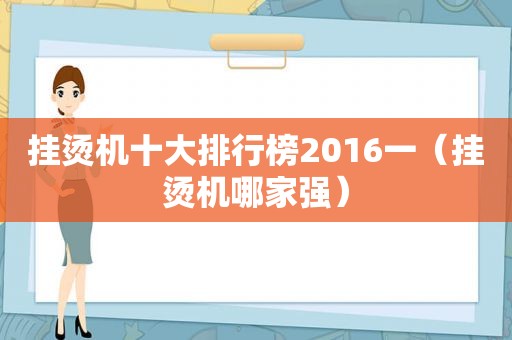 挂烫机十大排行榜2016一（挂烫机哪家强）