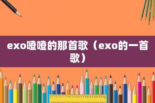exo噔噔的那首歌（exo的一首歌）
