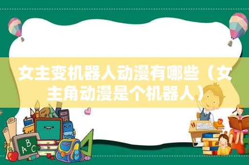 女主变机器人动漫有哪些（女主角动漫是个机器人）