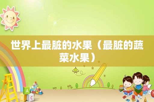世界上最脏的水果（最脏的蔬菜水果）