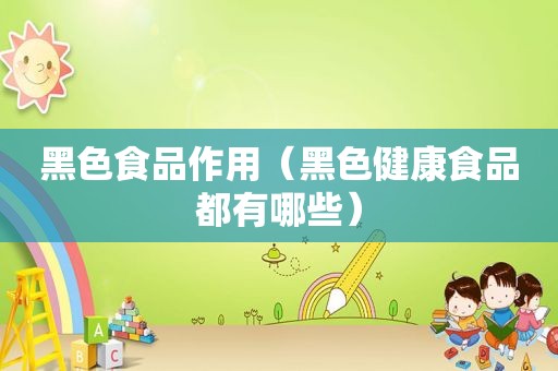 黑色食品作用（黑色健康食品都有哪些）