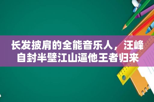 长发披肩的全能音乐人，汪峰自封半壁江山逼他王者归来