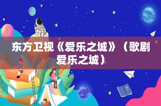东方卫视《爱乐之城》（歌剧爱乐之城）