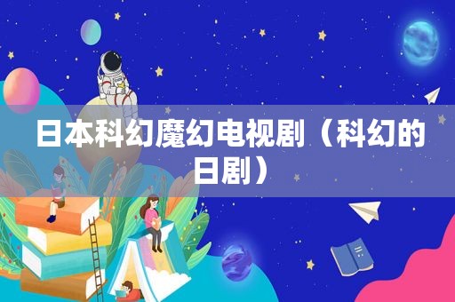 日本科幻魔幻电视剧（科幻的日剧）