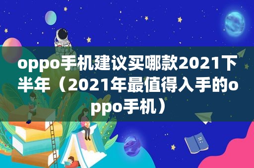 oppo手机建议买哪款2021下半年（2021年最值得入手的oppo手机）