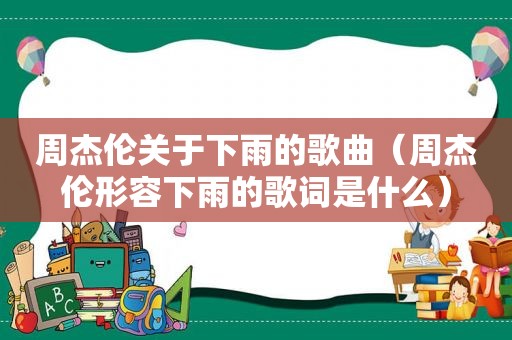 周杰伦关于下雨的歌曲（周杰伦形容下雨的歌词是什么）