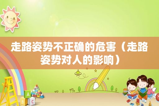 走路姿势不正确的危害（走路姿势对人的影响）
