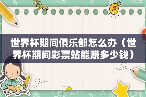世界杯期间俱乐部怎么办（世界杯期间彩票站能赚多少钱）