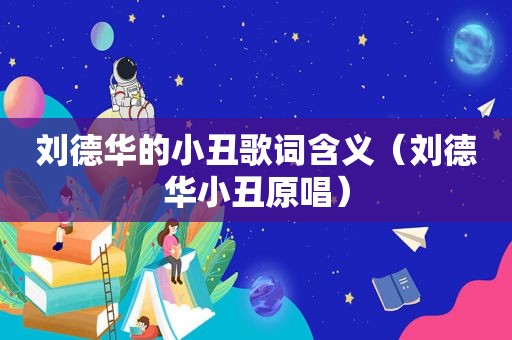 刘德华的小丑歌词含义（刘德华小丑原唱）