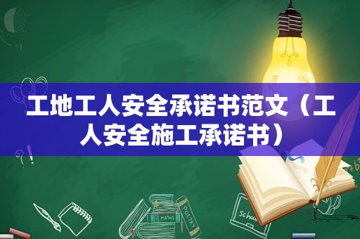 工地工人安全承诺书范文（工人安全施工承诺书）