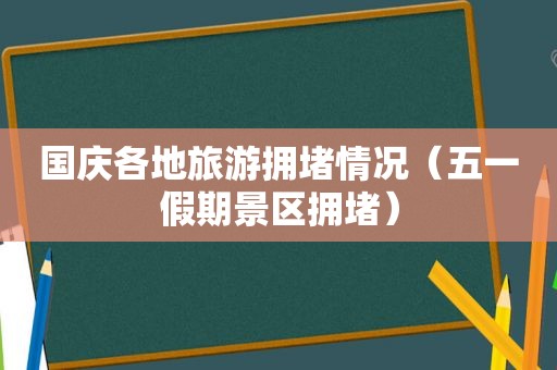 国庆各地旅游拥堵情况（五一假期景区拥堵）