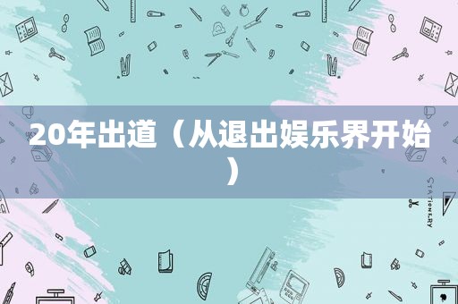 20年出道（从退出娱乐界开始）
