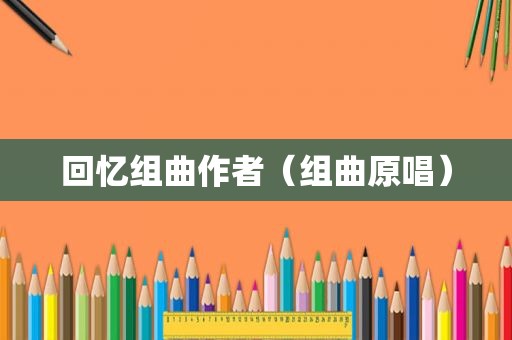 回忆组曲作者（组曲原唱）