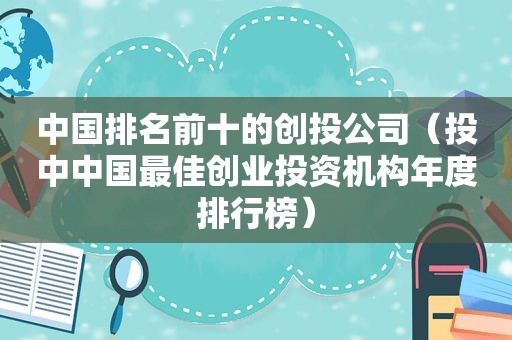 中国排名前十的创 *** 司（投中中国最佳创业投资机构年度排行榜）