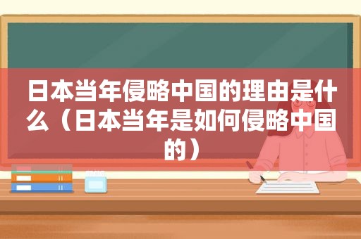 日本当年侵略中国的理由是什么（日本当年是如何侵略中国的）