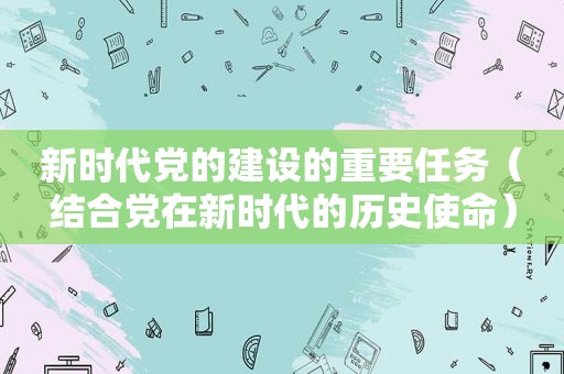 新时代党的建设的重要任务（结合党在新时代的历史使命）
