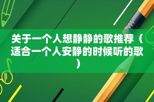 关于一个人想静静的歌推荐（适合一个人安静的时候听的歌）