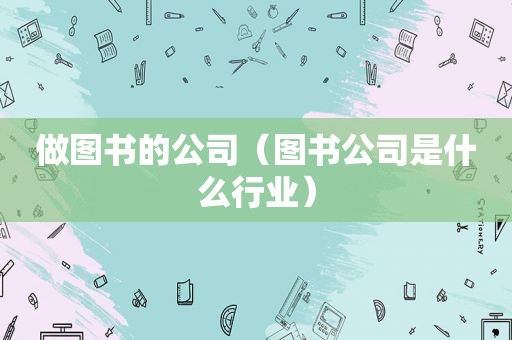 做图书的公司（图书公司是什么行业）