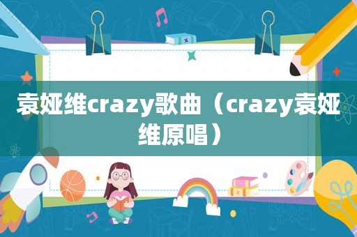 袁娅维crazy歌曲（crazy袁娅维原唱）