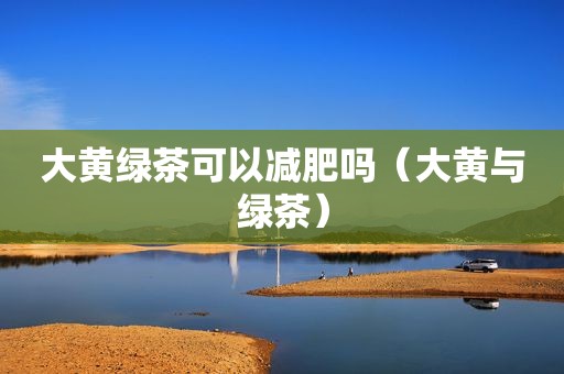 大黄绿茶可以减肥吗（大黄与绿茶）