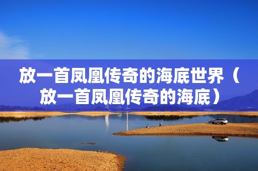放一首凤凰传奇的海底世界（放一首凤凰传奇的海底）