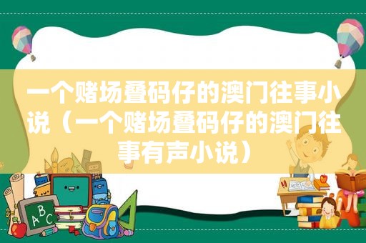 一个 *** 叠码仔的澳门往事小说（一个 *** 叠码仔的澳门往事有声小说）