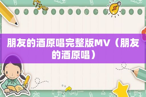 朋友的酒原唱完整版MV（朋友的酒原唱）