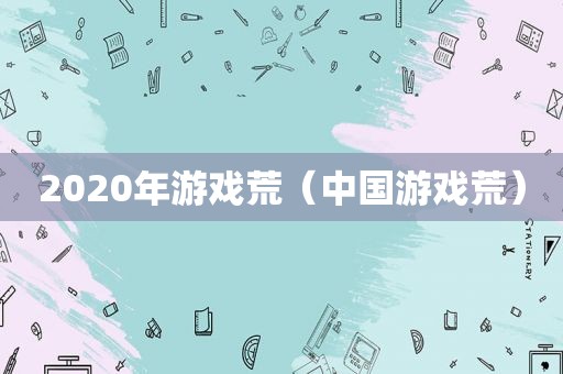 2020年游戏荒（中国游戏荒）