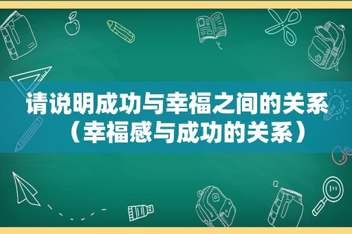 请说明成功与幸福之间的关系（幸福感与成功的关系）