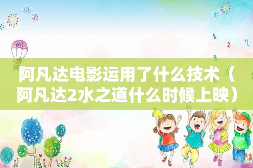 阿凡达电影运用了什么技术（阿凡达2水之道什么时候上映）