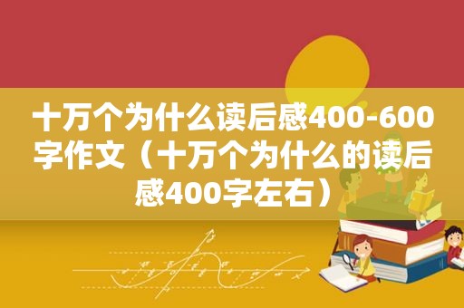 十万个为什么读后感400-600字作文（十万个为什么的读后感400字左右）