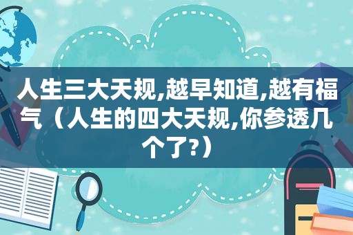 人生三大天规,越早知道,越有福气（人生的四大天规,你参透几个了?）