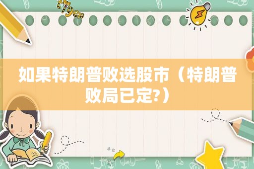 如果特朗普败选股市（特朗普败局已定?）