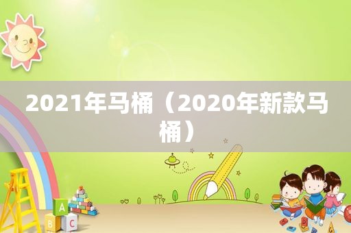 2021年马桶（2020年新款马桶）