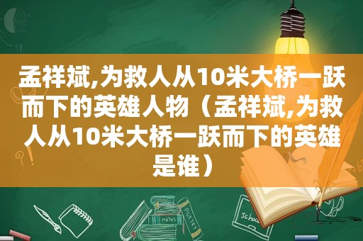 孟祥斌,为救人从10米大桥一跃而下的英雄人物（孟祥斌,为救人从10米大桥一跃而下的英雄是谁）