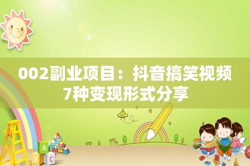 002副业项目：抖音搞笑视频7种变现形式分享