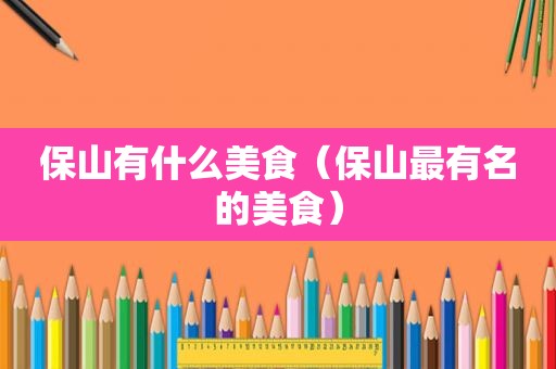 保山有什么美食（保山最有名的美食）