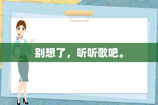 别想了，听听歌吧。