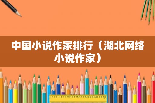 中国小说作家排行（湖北网络小说作家）