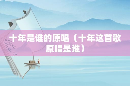 十年是谁的原唱（十年这首歌原唱是谁）