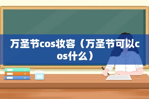 万圣节cos妆容（万圣节可以cos什么）