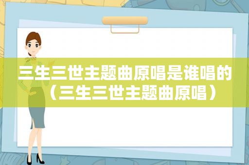 三生三世主题曲原唱是谁唱的（三生三世主题曲原唱）