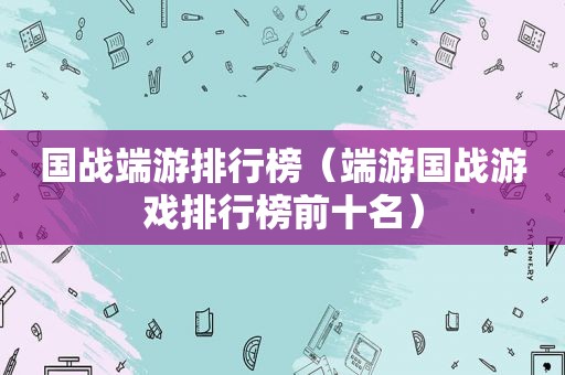 国战端游排行榜（端游国战游戏排行榜前十名）