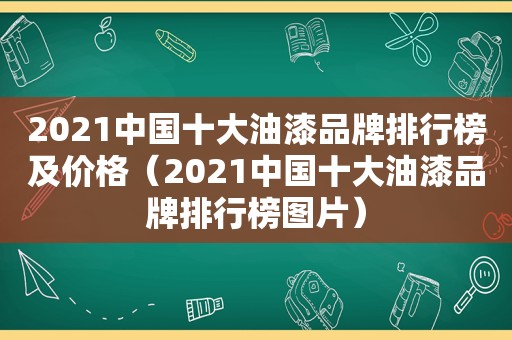 2021中国十大油漆品牌排行榜及价格（2021中国十大油漆品牌排行榜图片）