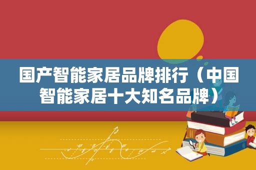 国产智能家居品牌排行（中国智能家居十大知名品牌）