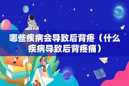 哪些疾病会导致后背疼（什么疾病导致后背疼痛）